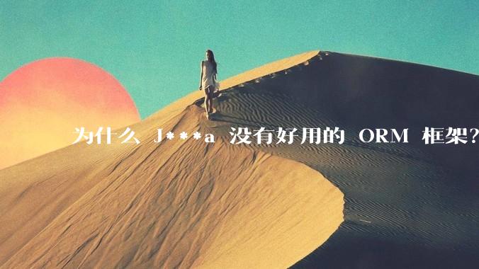 为什么 J***a 没有好用的 ORM 框架？