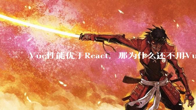Vue性能优于React，那为什么还不用Vue？