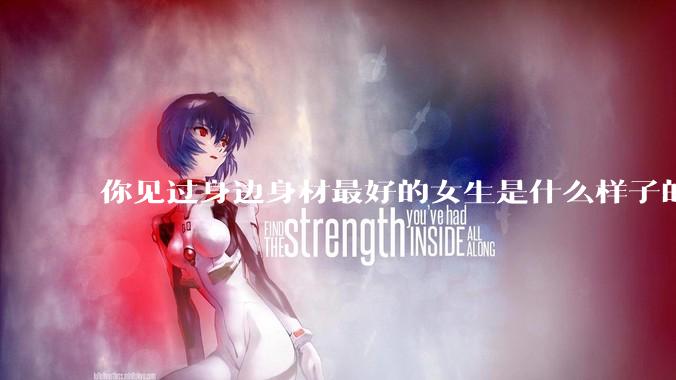 你见过身边身材最好的女生是什么样子的？