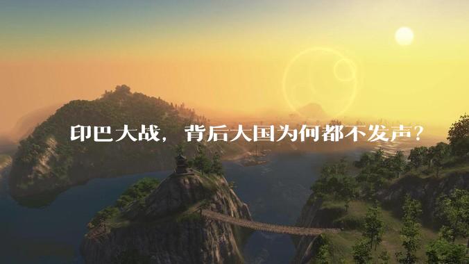 印巴大战，背后大国为何都不发声？