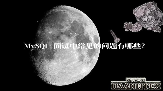 MySQL 面试中常见的问题有哪些？